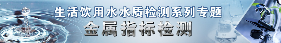 生活饮用水水质检测系列专题——金属指标检测