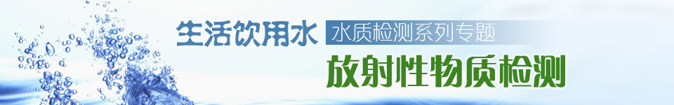 生活饮用水水质检测系列专题——放射性物质检测