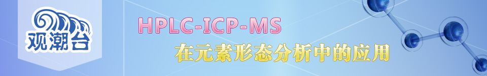 观潮台：HPLC-ICP-MS在元素形态分析中的应用