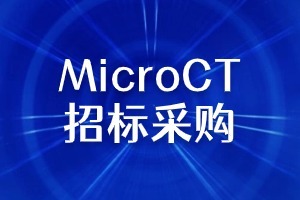 预算900万！重庆大学招标采购1套MicroCT（X射线微型计算机断层扫描系统）