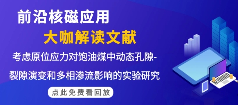 大咖解读文献 直播回放|安徽理工大学张通老师：考虑原位应力对饱油煤中动态孔隙-裂隙演变和多相渗流影响