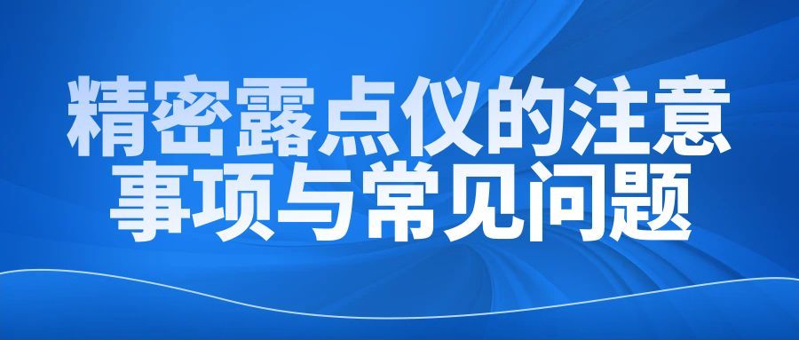 【技术指导】精密露点仪的注意事项与常见问题