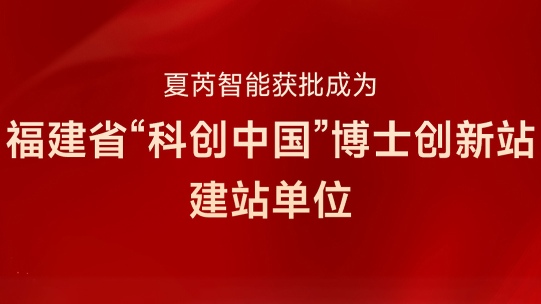 喜讯 | 夏芮智能获批成为福建省“科创中国”博士创新建站单位！