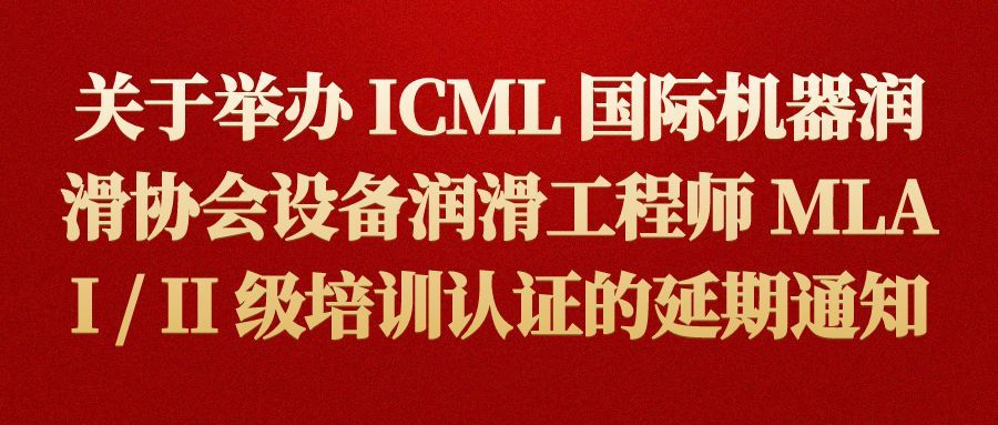 关于举办 ICML 国际机器润滑协会设备润滑工程师 MLA I / II 级培训认证的延期通知