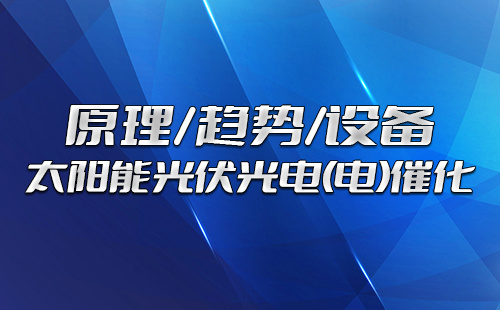太阳能光伏光电(电)催化的原理、发展趋势和实验设备
