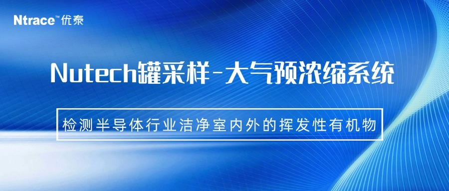 Nutech罐采样-大气预浓缩系统检测半导体行业洁净室内外的挥发性有机物