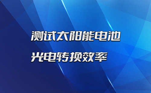 PL-IPCE 太阳能电池测试系统：测试太阳能电池光电转换效率