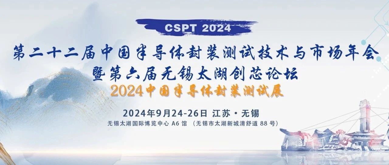 【展会邀请】 2024/9/24-26 第二十二届中国半导体封装测试技术与市场年会 (CSPT2024)