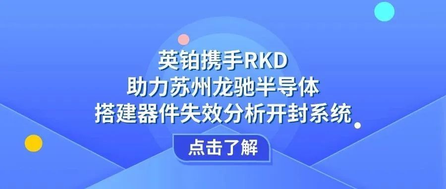 英铂携手RKD助力苏州龙驰半导体搭建器件失效分析开封系统