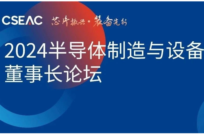 董事长论坛! CSEAC 2024 半导体制造与核心部件董事长论坛议程公布