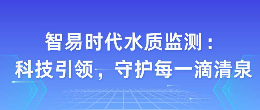 智易时代水质监测：‌科技环保，‌守护每一滴清泉