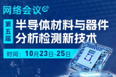 第五届“半导体材料与器件分析检测新技术”网络研讨会回放视频上线！