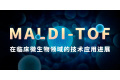 MALDI-TOF在临床微生物领域的技术应用进展