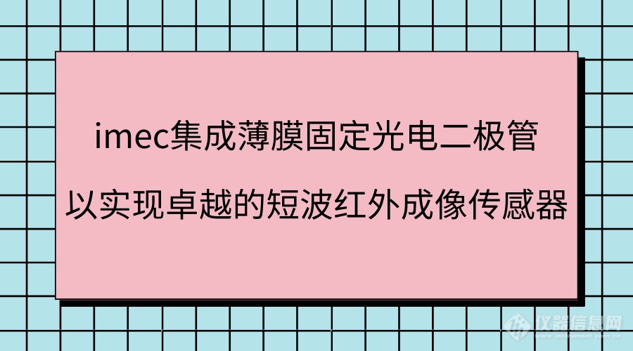 imec集成薄膜固定光电二极管以实现卓越的短波红外成像传感器