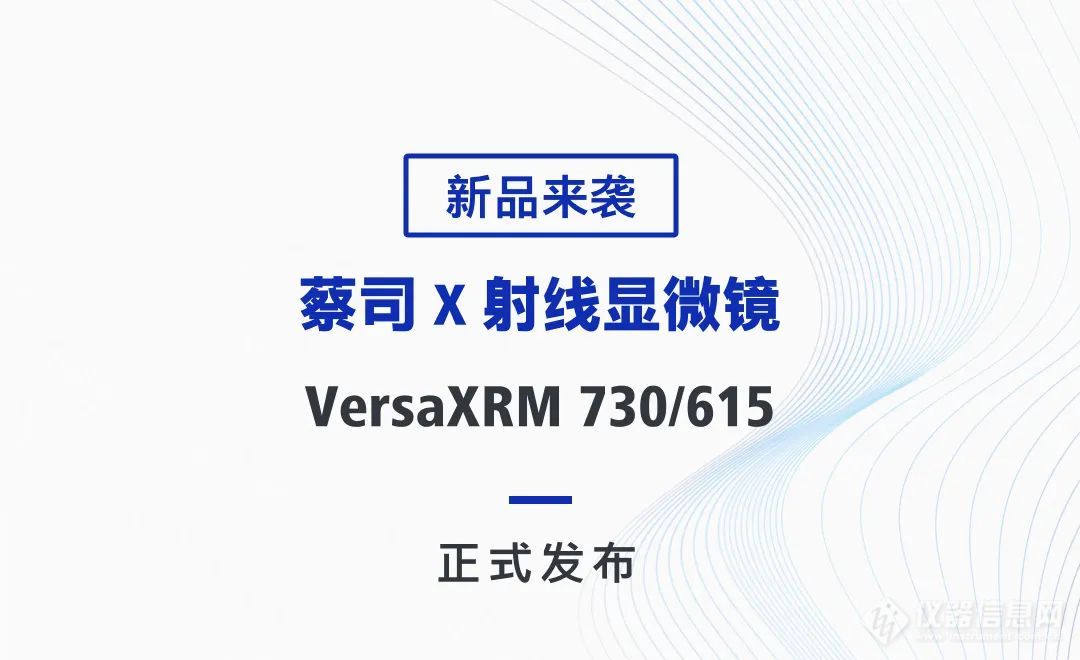 【新品上市】蔡司X射线显微镜VersaXRM系列，智能引领快速扫描新时代