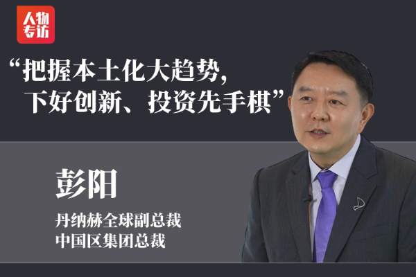 把握本土化大趋势，下好创新、投资先手棋——访丹纳赫全球副总裁、中国区集团总裁彭阳