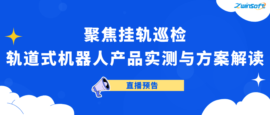 直播预告 | 聚焦挂轨巡检：轨道式机器人产品实测与方案解读
