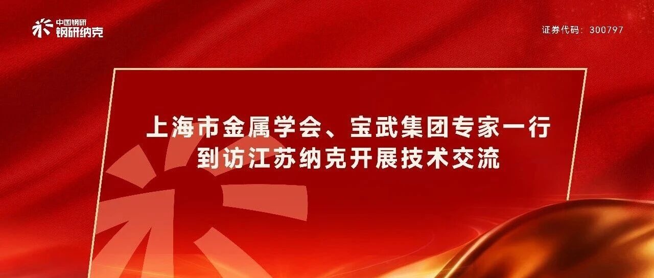 上海市金属学会、宝武集团专家一行到访江苏纳克开展技术交流