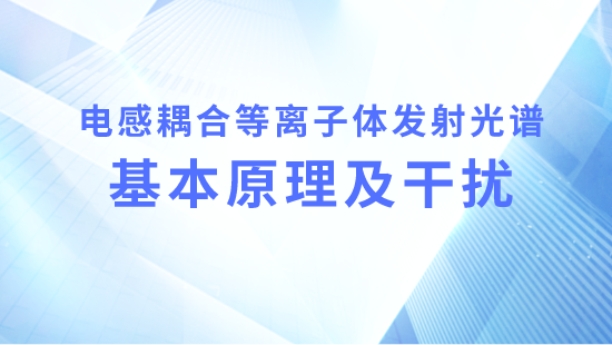 【自营】电感耦合等离子体发射光谱基本原理及干扰