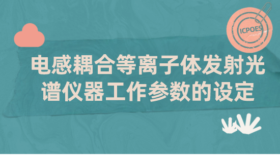 【自营】电感耦合等离子体发射光谱仪器工作参数的设定